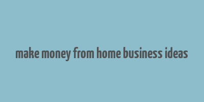 make money from home business ideas