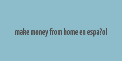 make money from home en espa?ol