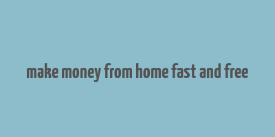 make money from home fast and free