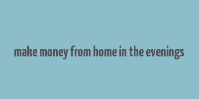 make money from home in the evenings