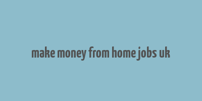 make money from home jobs uk