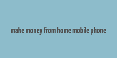 make money from home mobile phone