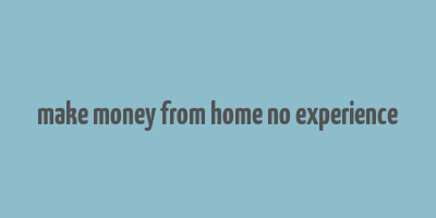 make money from home no experience