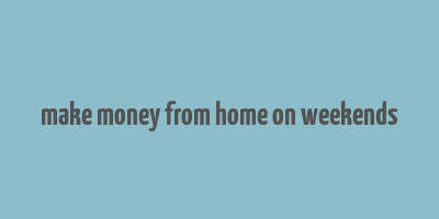 make money from home on weekends