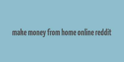 make money from home online reddit