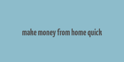 make money from home quick