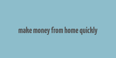 make money from home quickly