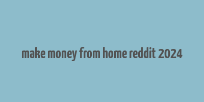 make money from home reddit 2024