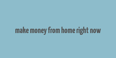 make money from home right now