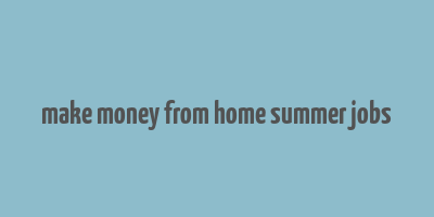 make money from home summer jobs