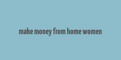 make money from home women