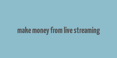 make money from live streaming