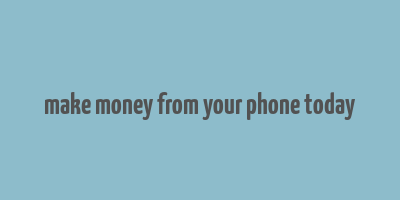 make money from your phone today