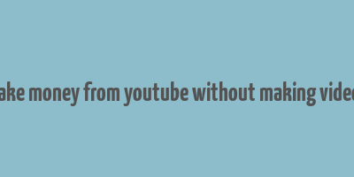 make money from youtube without making videos