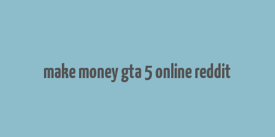 make money gta 5 online reddit