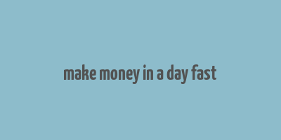 make money in a day fast