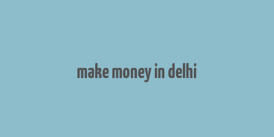 make money in delhi