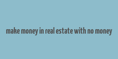 make money in real estate with no money