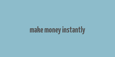 make money instantly