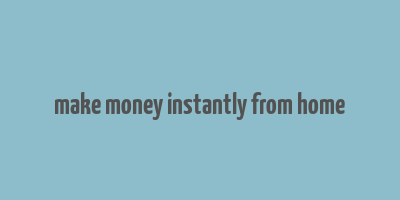 make money instantly from home