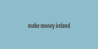 make money ireland