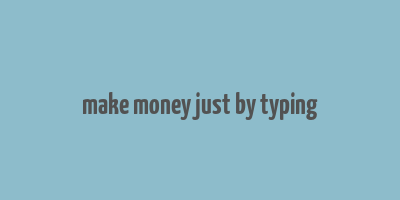 make money just by typing