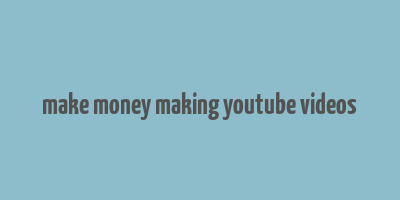 make money making youtube videos