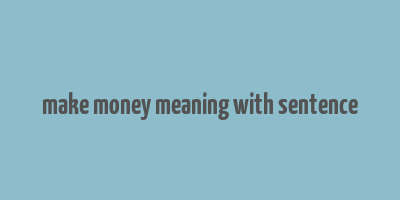 make money meaning with sentence