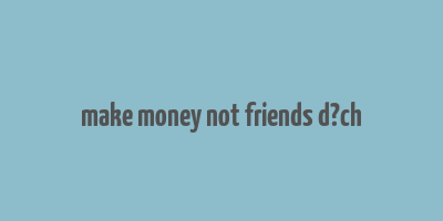 make money not friends d?ch