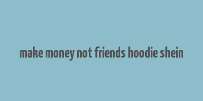 make money not friends hoodie shein