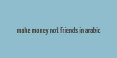 make money not friends in arabic