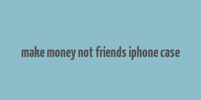 make money not friends iphone case