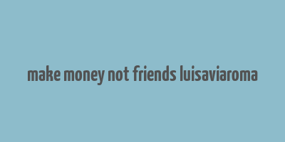 make money not friends luisaviaroma