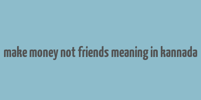 make money not friends meaning in kannada