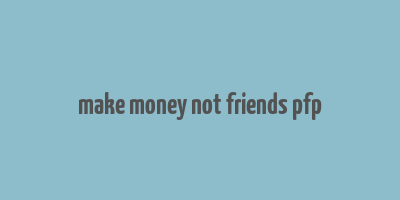 make money not friends pfp