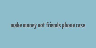 make money not friends phone case