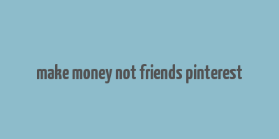 make money not friends pinterest