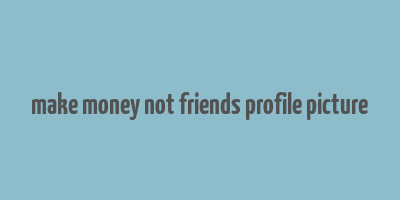 make money not friends profile picture