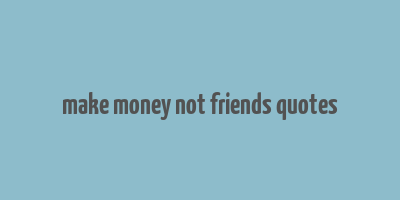 make money not friends quotes