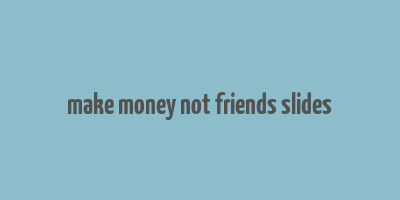 make money not friends slides