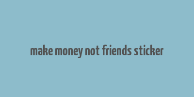 make money not friends sticker