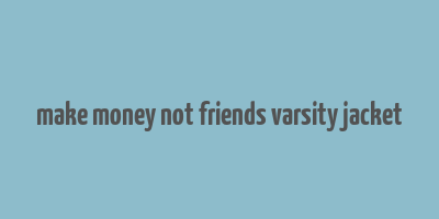 make money not friends varsity jacket