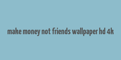 make money not friends wallpaper hd 4k