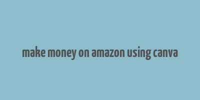 make money on amazon using canva