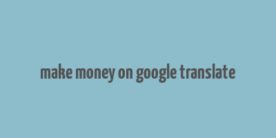 make money on google translate