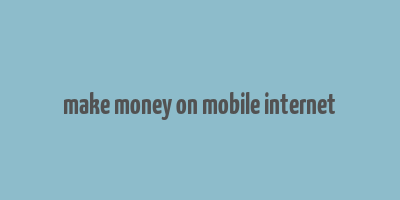 make money on mobile internet