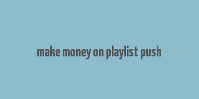 make money on playlist push