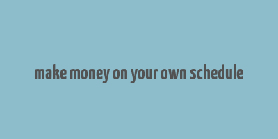 make money on your own schedule