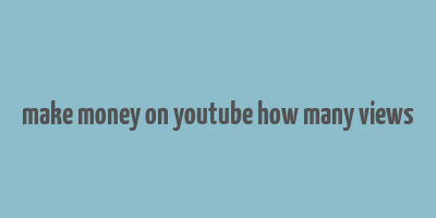 make money on youtube how many views