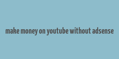 make money on youtube without adsense